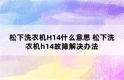 松下洗衣机H14什么意思 松下洗衣机h14故障解决办法